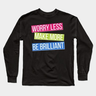 Worry Less, Make More, Be Brilliant Long Sleeve T-Shirt